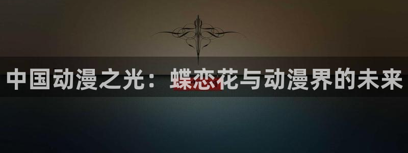 恒行5：中国动漫之光：蝶恋花与动漫界的未来