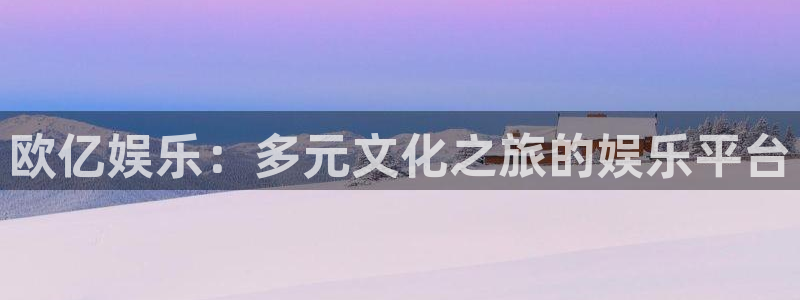 恒行5：欧亿娱乐：多元文化之旅的娱乐平台