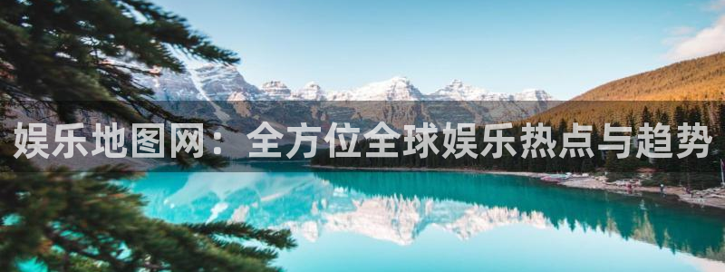 恒行5娱乐：娱乐地图网：全方位全球娱乐热点与趋势