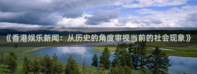 恒行5娱乐：《香港娱乐新闻：从历史的角度审视当前的社会现象》