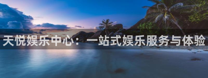恒行5官网体验k88v典cc：天悦娱乐中心：一站式娱乐服务与体验