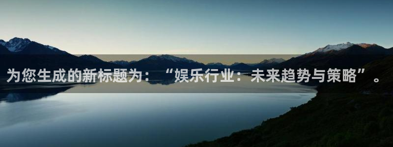 恒行5：为您生成的新标题为：“娱乐行业：未来趋势与策略”。